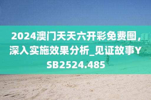2024澳門天天六開彩免費圖,深入實施效果分析_見證故事YSB2524.485