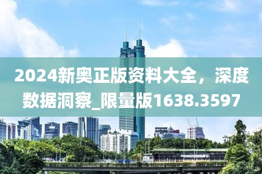 2024新奧正版資料大全，深度數據洞察_限量版1638.3597