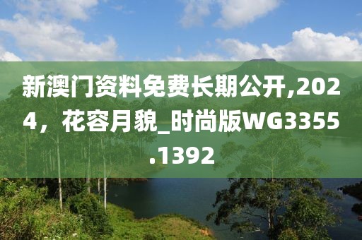 新澳門資料免費長期公開,2024，花容月貌_時尚版WG3355.1392