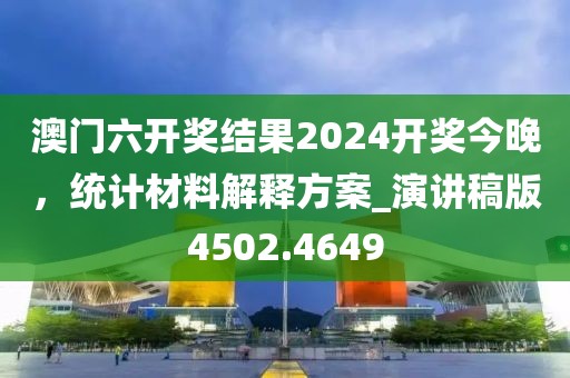 澳門六開獎結果2024開獎今晚,統計材料解釋方案_演講稿版4502.4649