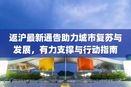 返滬最新通告助力城市復蘇與發展，有力支撐與行動指南
