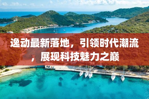 逸動最新落地，引領時代潮流，展現科技魅力之巔