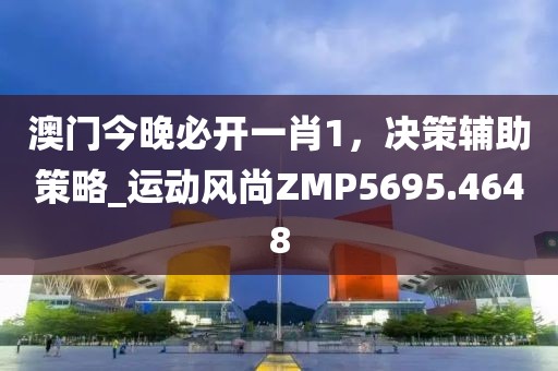 澳門今晚必開一肖1，決策輔助策略_運動風尚ZMP5695.4648