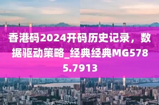 香港碼2024開碼歷史記錄，數據驅動策略_經典經典MG5785.7913