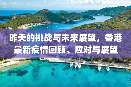 昨天的挑戰與未來展望，香港最新疫情回顧、應對與展望