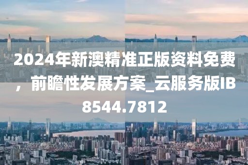 2024年新澳精準正版資料免費，前瞻性發展方案_云服務版IB8544.7812