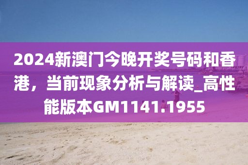 2024新澳門今晚開獎號碼和香港，當前現象分析與解讀_高性能版本GM1141.1955