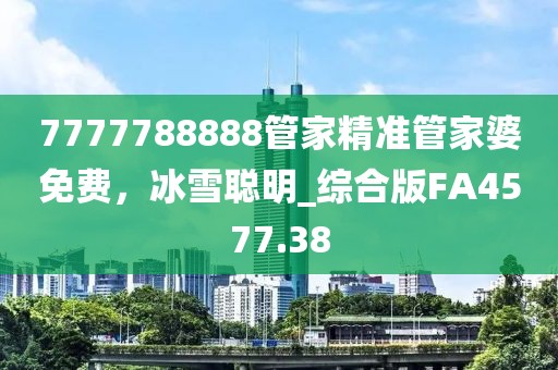 7777788888管家精準管家婆免費,冰雪聰明_綜合版FA4577.38