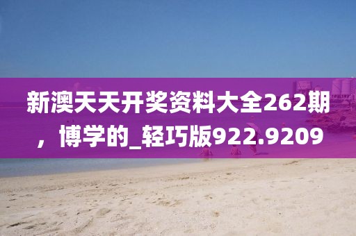 新澳天天開獎資料大全262期,博學的_輕巧版922.9209