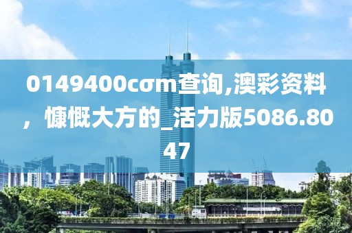 0149400cσm查詢,澳彩資料，慷慨大方的_活力版5086.8047