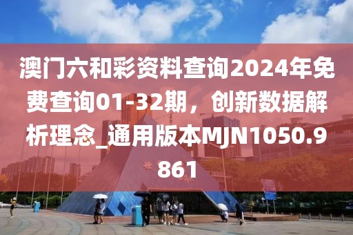澳門六和彩資料查詢2024年免費查詢01-32期,創新數據解析理念_通用版本MJN1050.9861