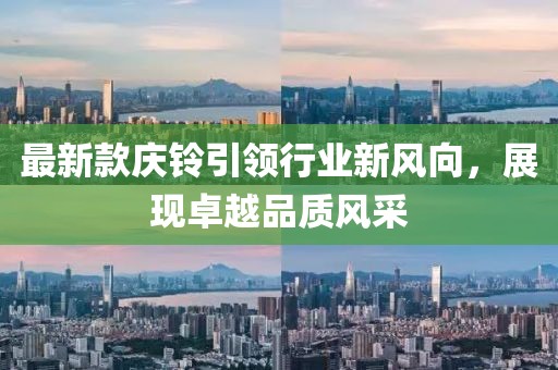 最新款慶鈴引領(lǐng)行業(yè)新風(fēng)向,展現(xiàn)卓越品質(zhì)風(fēng)采