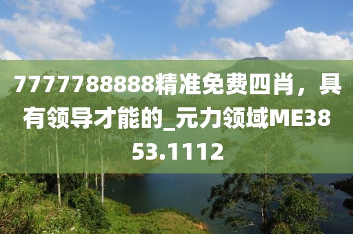 7777788888精準免費四肖，具有領導才能的_元力領域ME3853.1112