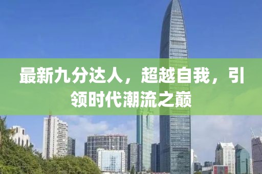 最新九分達人，超越自我，引領時代潮流之巔