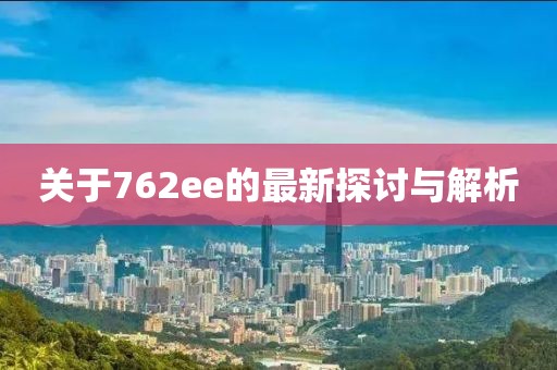 關于762ee的最新探討與解析
