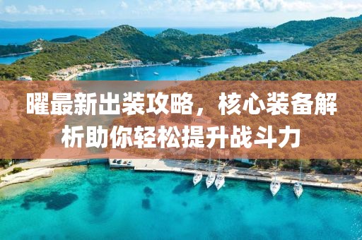 曜最新出裝攻略，核心裝備解析助你輕松提升戰斗力
