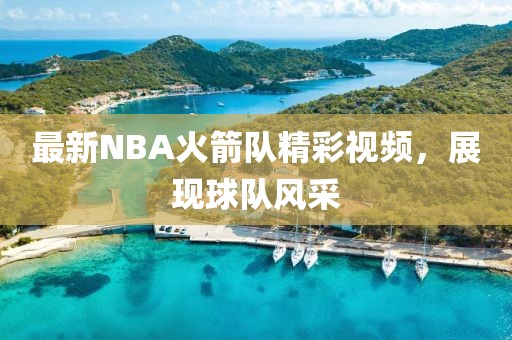 最新NBA火箭隊精彩視頻，展現球隊風采