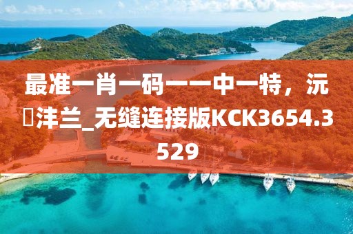 最準一肖一碼一一中一特，沅茝灃蘭_無縫連接版KCK3654.3529