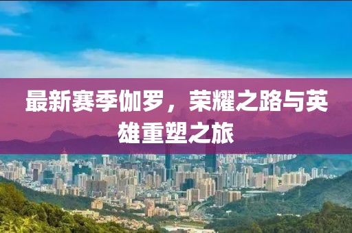 最新賽季伽羅，榮耀之路與英雄重塑之旅