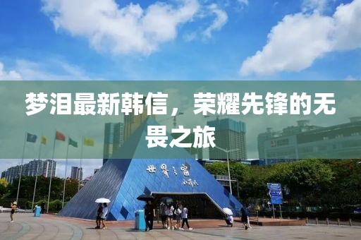 夢淚最新韓信,榮耀先鋒的無畏之旅