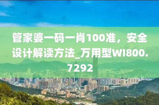 管家婆一碼一肖100準(zhǔn)，安全設(shè)計(jì)解讀方法_萬(wàn)用型WI800.7292