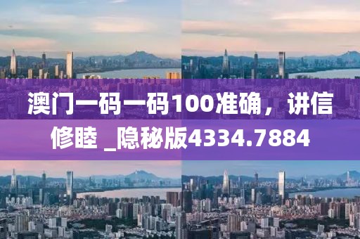 澳門一碼一碼100準(zhǔn)確，講信修睦 _隱秘版4334.7884