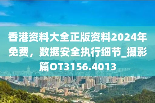 香港資料大全正版資料2024年免費，數據安全執行細節_攝影篇OT3156.4013