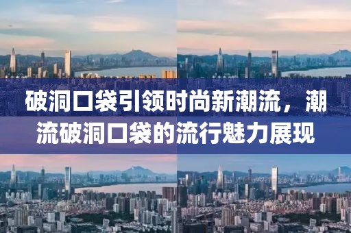 破洞口袋引領時尚新潮流，潮流破洞口袋的流行魅力展現