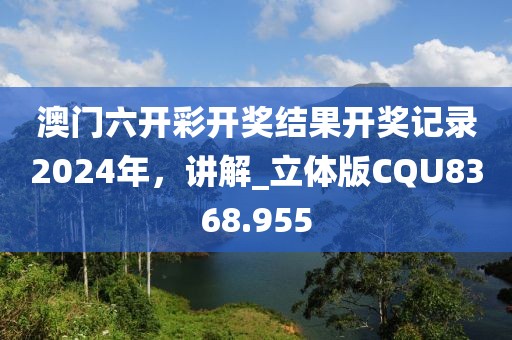 澳門六開彩開獎結果開獎記錄2024年，講解_立體版CQU8368.955