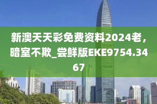 新澳天天彩免費資料2024老，暗室不欺_嘗鮮版EKE9754.3467