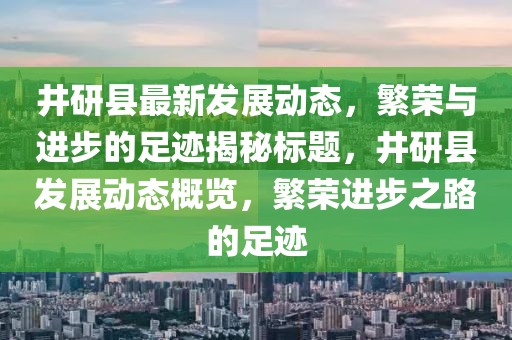 井研縣最新發展動態，繁榮與進步的足跡揭秘標題，井研縣發展動態概覽，繁榮進步之路的足跡