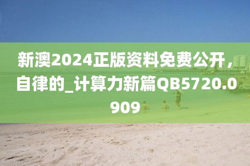 新澳2024正版資料免費(fèi)公開(kāi)，自律的_計(jì)算力新篇QB5720.0909