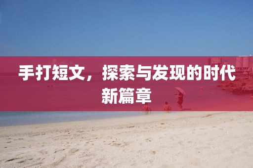 手打短文，探索與發現的時代新篇章
