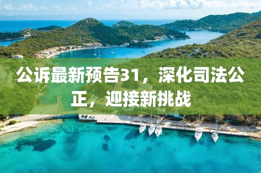 公訴最新預(yù)告31，深化司法公正，迎接新挑戰(zhàn)