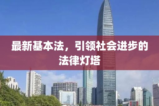 最新基本法，引領(lǐng)社會(huì)進(jìn)步的法律燈塔