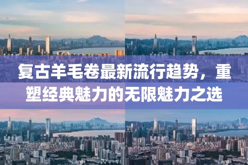 復古羊毛卷最新流行趨勢，重塑經典魅力的無限魅力之選