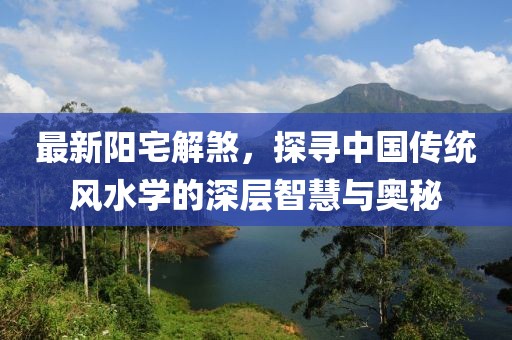 最新陽宅解煞,探尋中國傳統風水學的深層智慧與奧秘