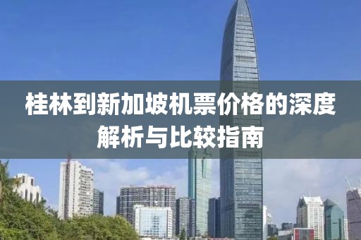 桂林到新加坡機票價格的深度解析與比較指南