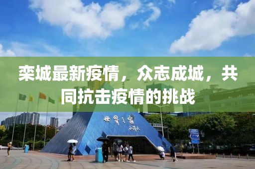 欒城最新疫情,眾志成城,共同抗擊疫情的挑戰(zhàn)