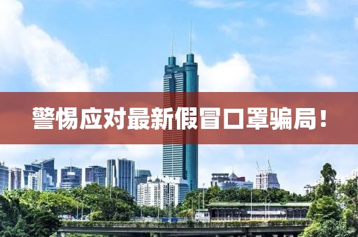 警惕應對最新假冒口罩騙局!