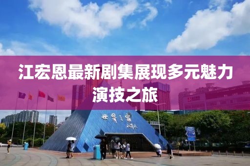江宏恩最新劇集展現多元魅力演技之旅