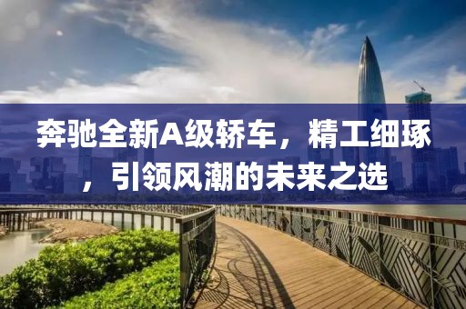 奔馳全新A級(jí)轎車,精工細(xì)琢,引領(lǐng)風(fēng)潮的未來之選