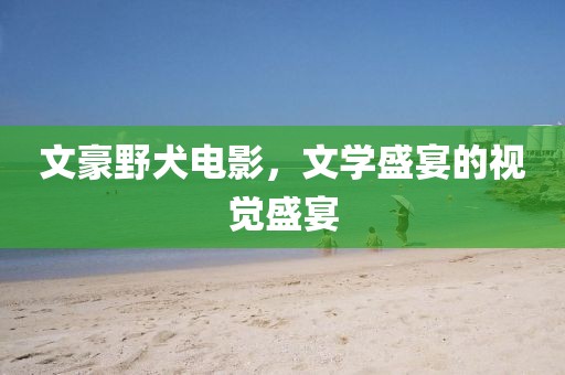 文豪野犬電影，文學盛宴的視覺盛宴