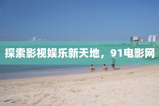 探索影視娛樂新天地，91電影網