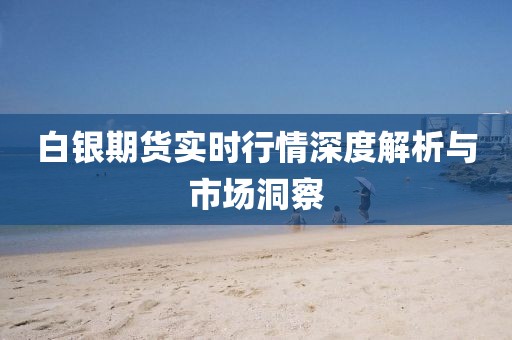 白銀期貨實(shí)時(shí)行情深度解析與市場(chǎng)洞察