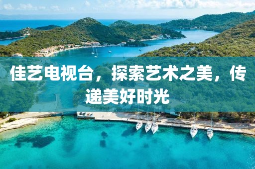 佳藝電視臺(tái),探索藝術(shù)之美,傳遞美好時(shí)光