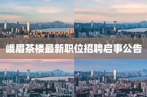 峨眉茶樓最新職位招聘啟事公告