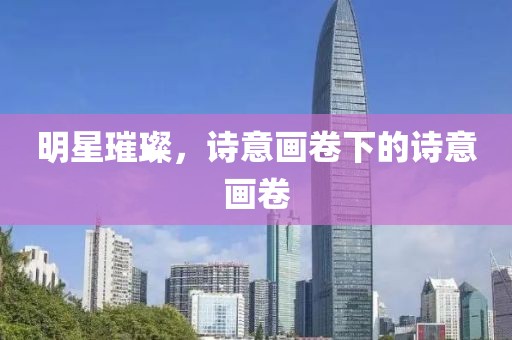 明星璀璨,詩意畫卷下的詩意畫卷