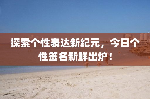 探索個性表達新紀元，今日個性簽名新鮮出爐！