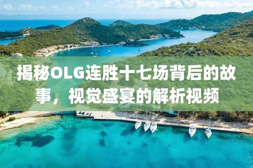 揭秘OLG連勝十七場背后的故事，視覺盛宴的解析視頻